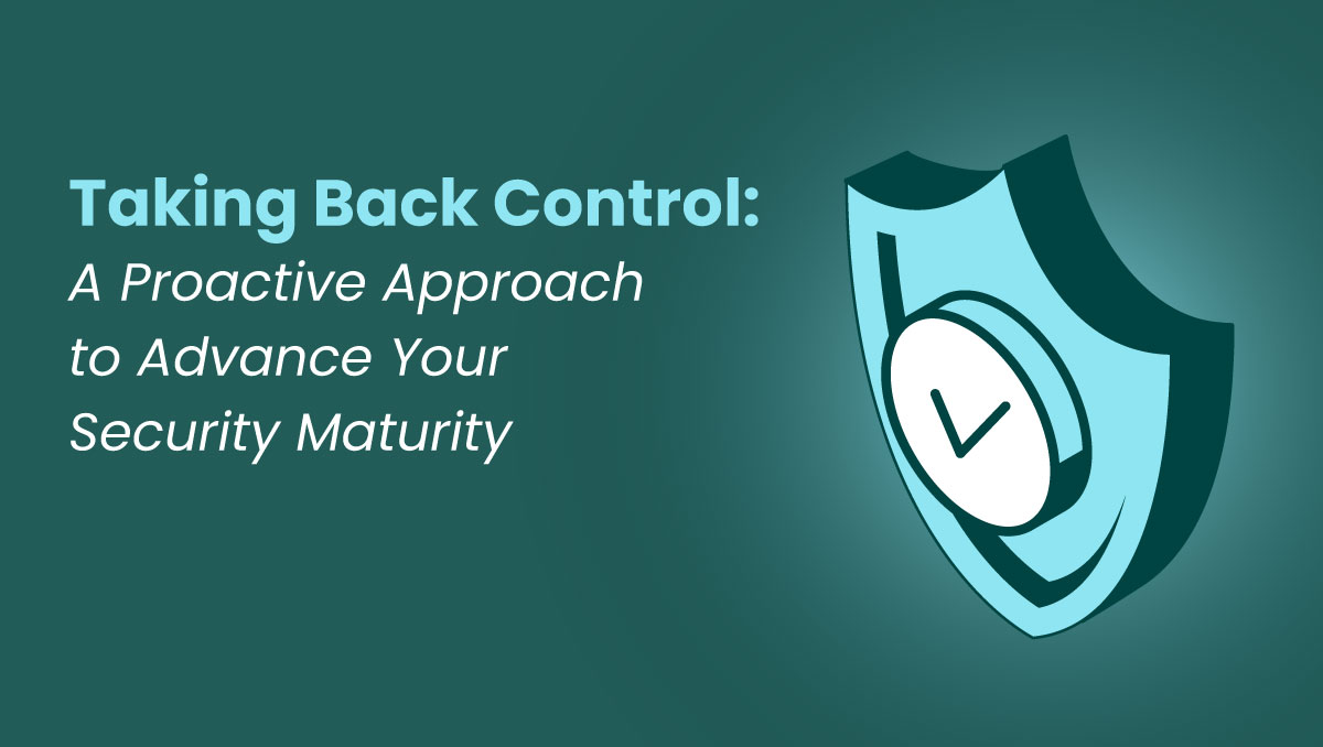 Taking Back Control: A Proactive Approach to Advance Your Security Maturity