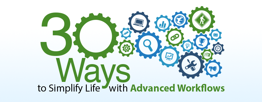 30 Ways to Simplify Life with Advanced Workflows 30 Ways to Simplify Life with Advanced Workflows